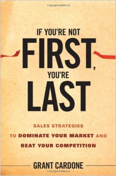If You're Not First, You're Last Sales Strategies to Dominate Your Market and Beat Your Competition by Grant Cardone